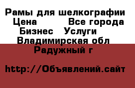 Рамы для шелкографии › Цена ­ 400 - Все города Бизнес » Услуги   . Владимирская обл.,Радужный г.